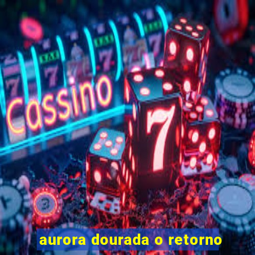 aurora dourada o retorno