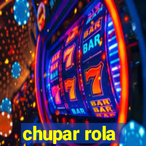 chupar rola