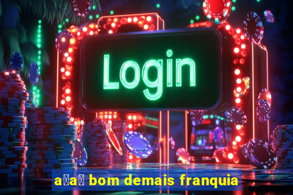 a莽a铆 bom demais franquia