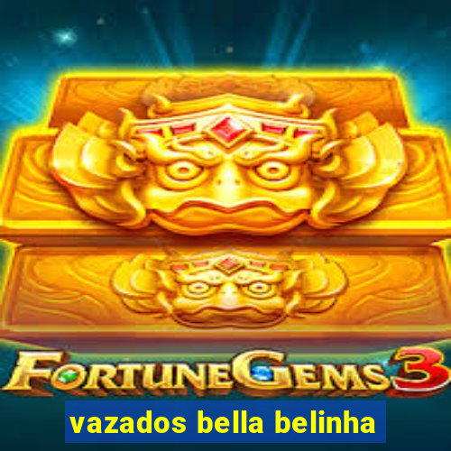 vazados bella belinha