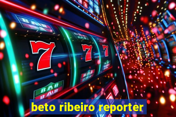 beto ribeiro reporter