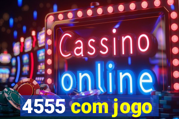 4555 com jogo