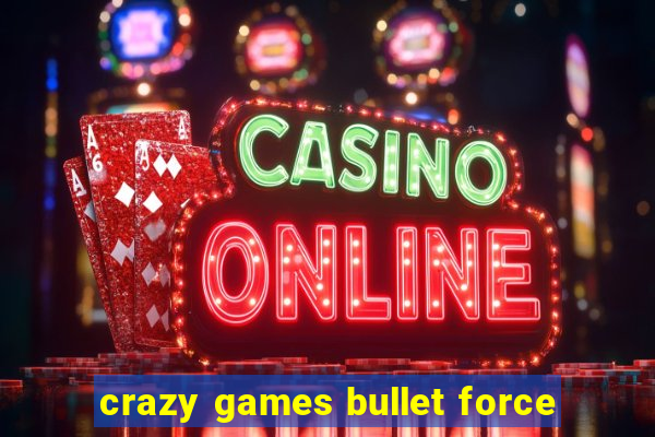 crazy games bullet force