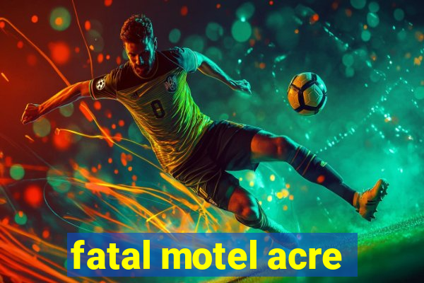 fatal motel acre