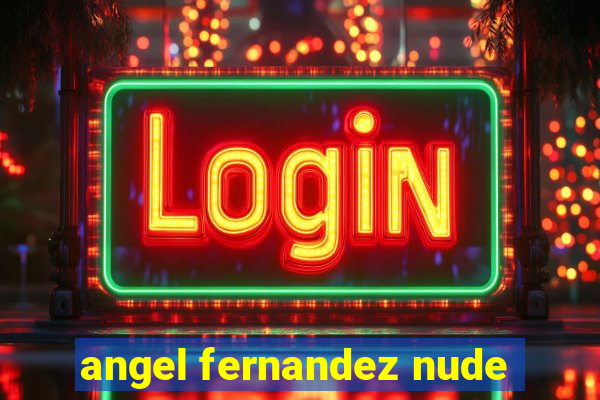 angel fernandez nude