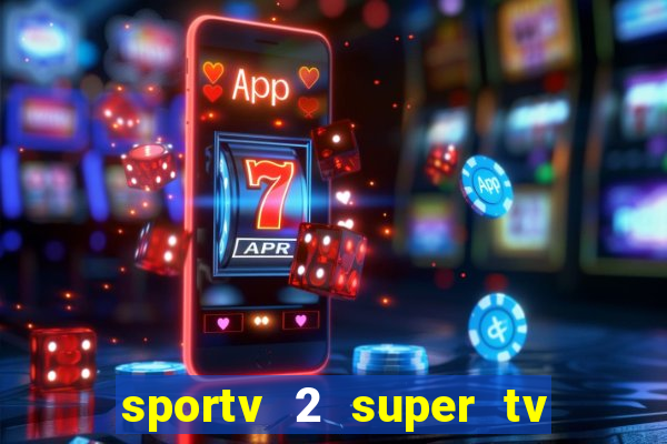 sportv 2 super tv ao vivo