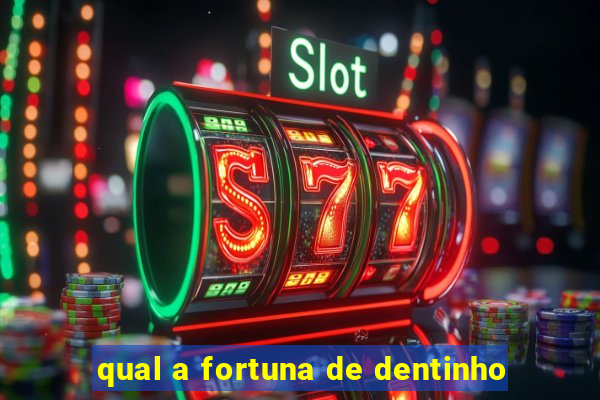 qual a fortuna de dentinho
