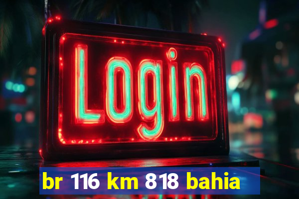 br 116 km 818 bahia