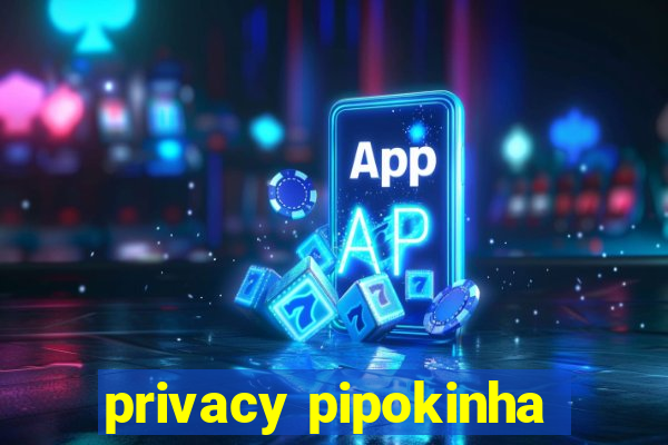 privacy pipokinha