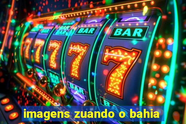 imagens zuando o bahia