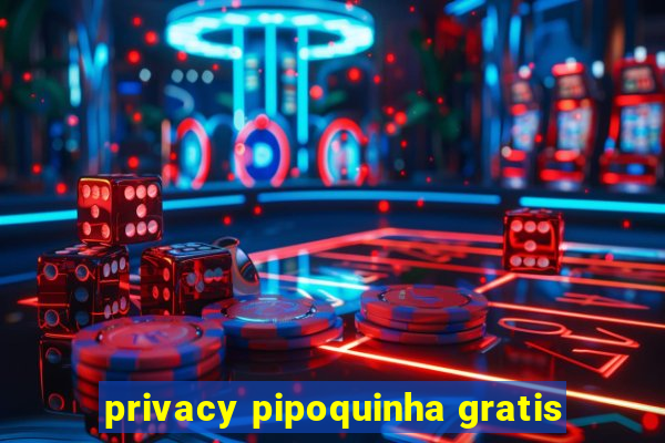 privacy pipoquinha gratis