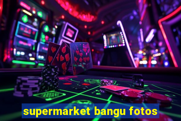 supermarket bangu fotos