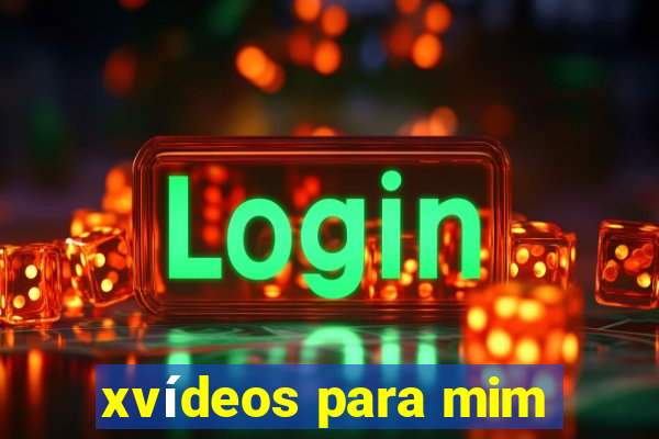 xvídeos para mim