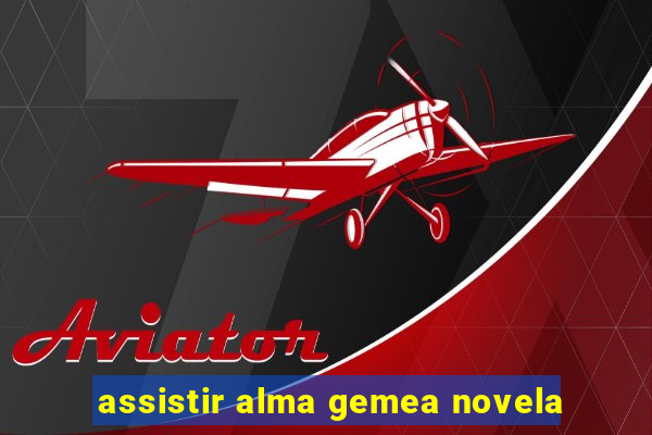 assistir alma gemea novela