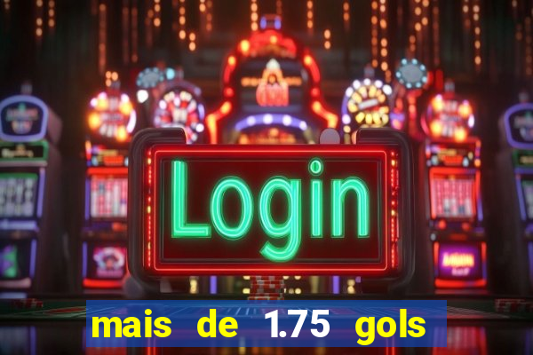 mais de 1.75 gols o que significa estrela bet