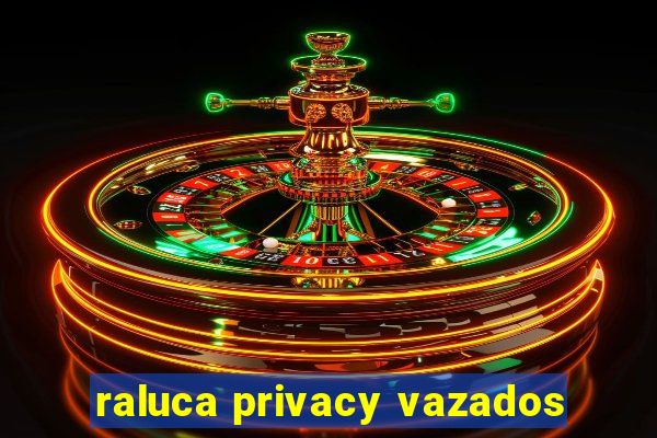 raluca privacy vazados
