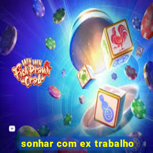 sonhar com ex trabalho