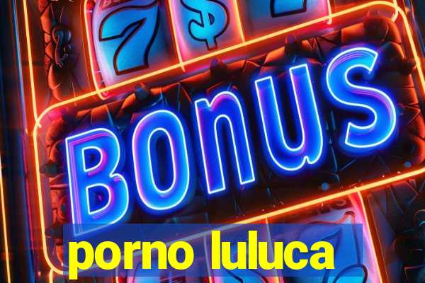 porno luluca
