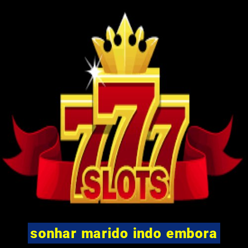 sonhar marido indo embora