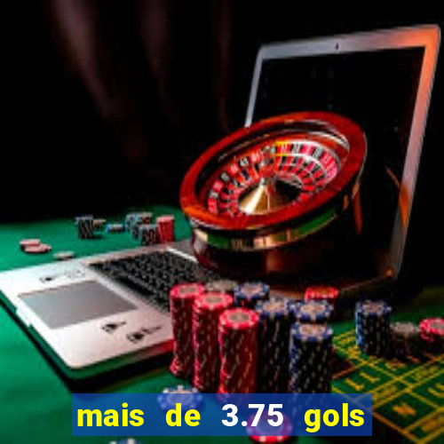 mais de 3.75 gols o que significa
