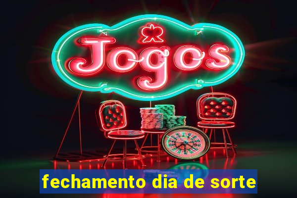fechamento dia de sorte