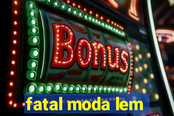 fatal moda lem