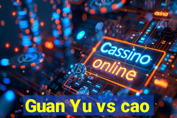Guan Yu vs cao