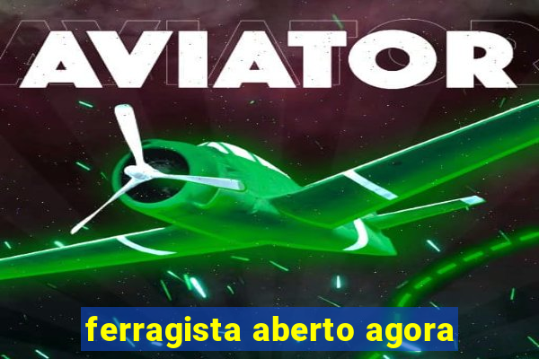 ferragista aberto agora