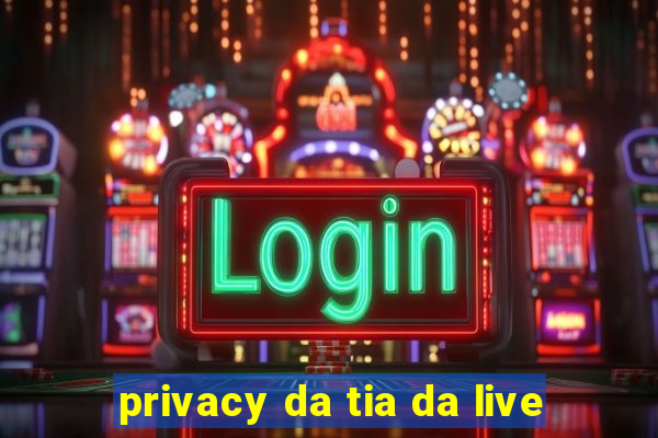privacy da tia da live