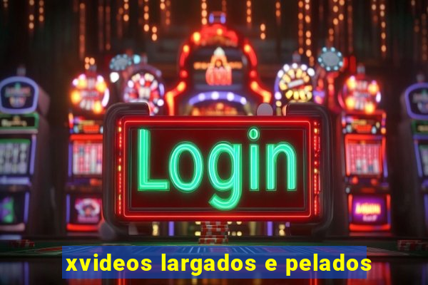 xvideos largados e pelados