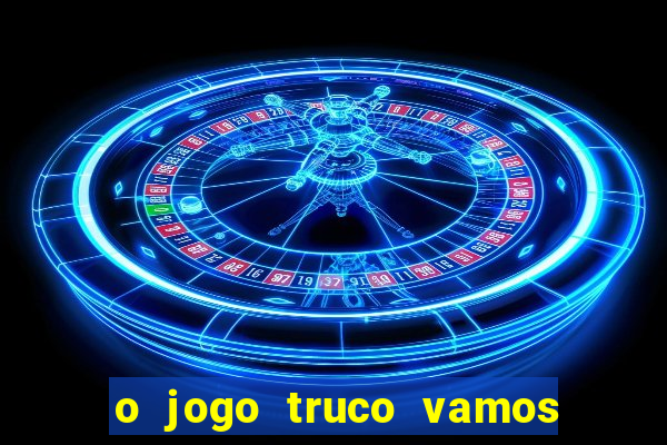 o jogo truco vamos paga mesmo