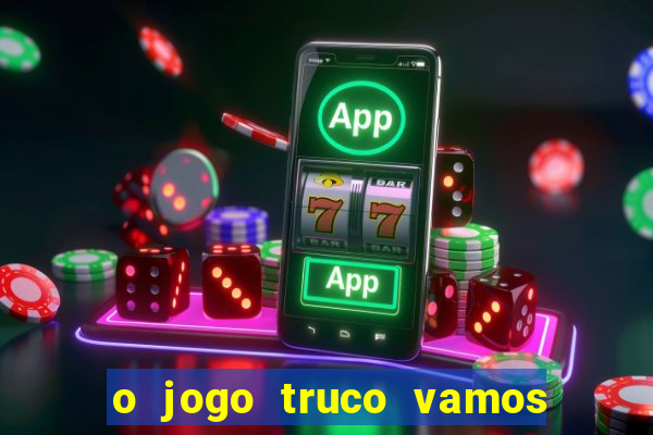 o jogo truco vamos paga mesmo