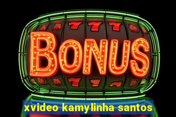 xvideo kamylinha santos