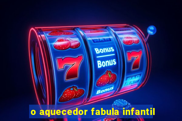 o aquecedor fabula infantil