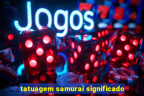 tatuagem samurai significado