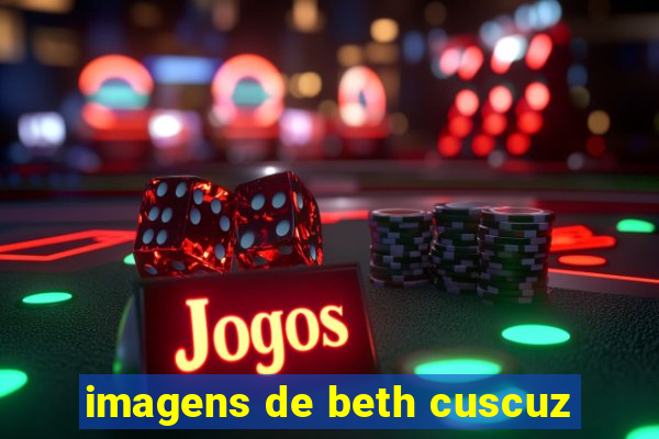 imagens de beth cuscuz