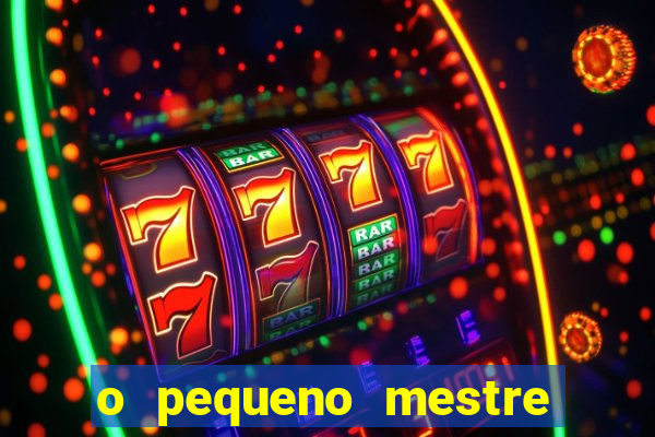 o pequeno mestre frases o pequeno mestre mensagens