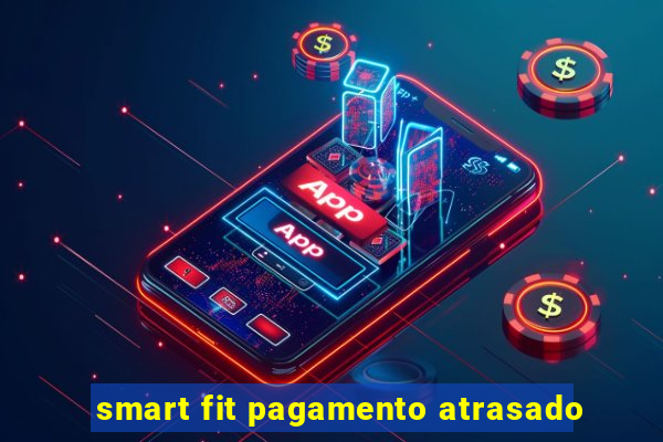 smart fit pagamento atrasado