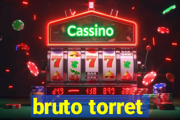 bruto torret