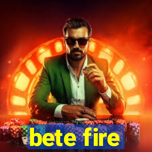 bete fire