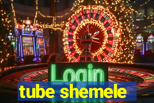 tube shemele