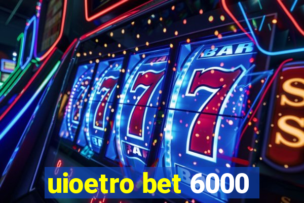 uioetro bet 6000