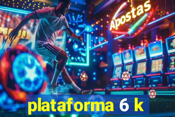 plataforma 6 k