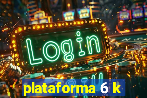 plataforma 6 k