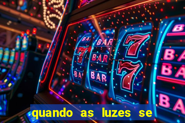 quando as luzes se apagam redecanais