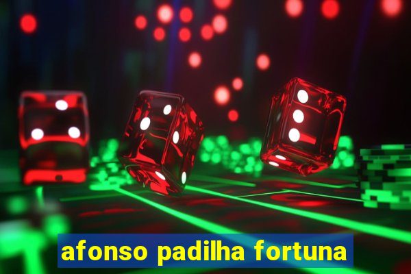 afonso padilha fortuna