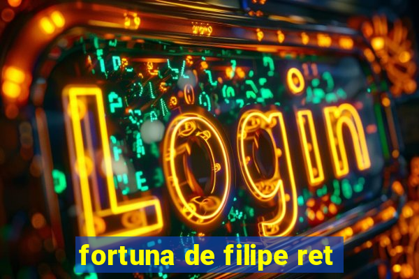 fortuna de filipe ret
