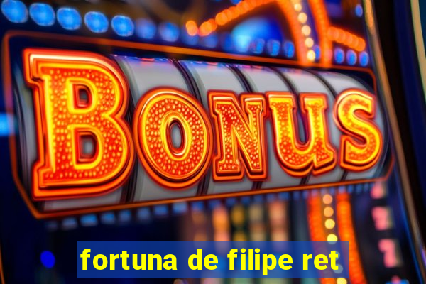 fortuna de filipe ret