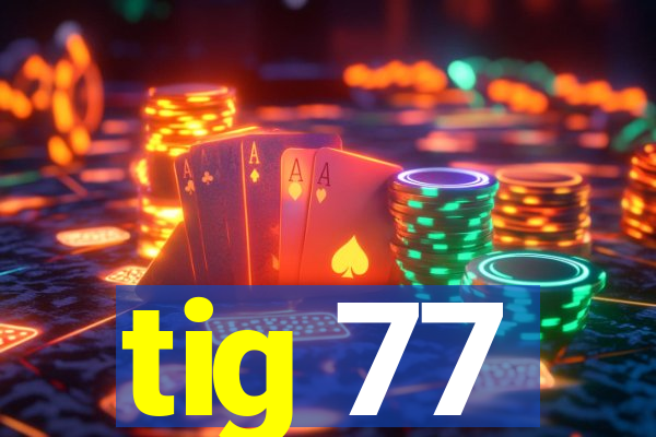 tig 77
