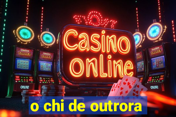 o chi de outrora